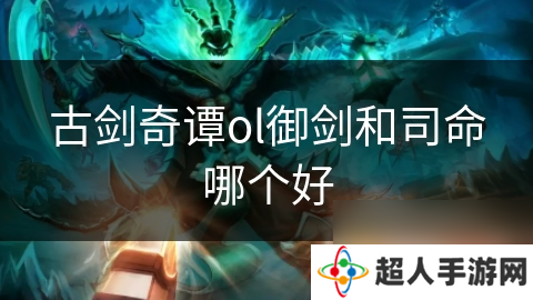 古剑奇谭ol御剑和司命哪个好