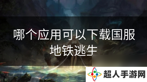哪个应用可以下载国服地铁逃生