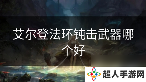 艾尔登法环钝击武器哪个好