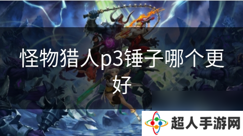 怪物猎人p3锤子哪个更好