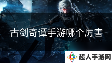 古剑奇谭手游哪个厉害