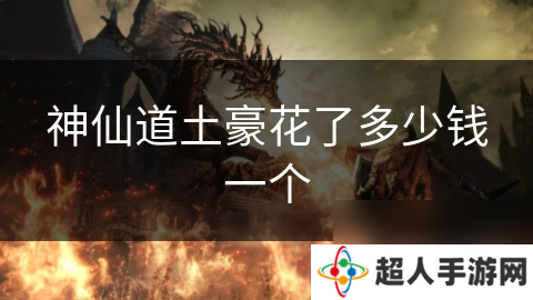 神仙道土豪花了多少钱一个