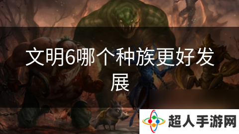 文明6哪个种族更好发展