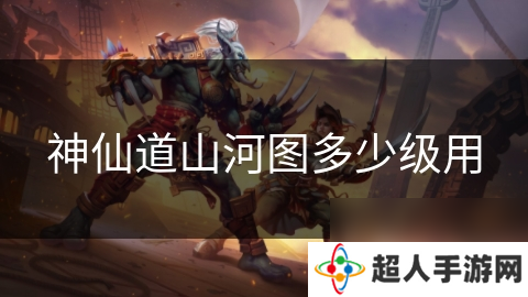 神仙道山河图多少级用