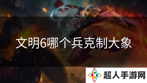 文明6哪个兵克制大象