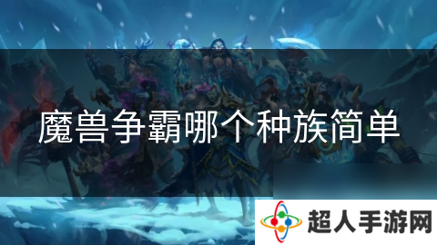 魔兽争霸哪个种族简单
