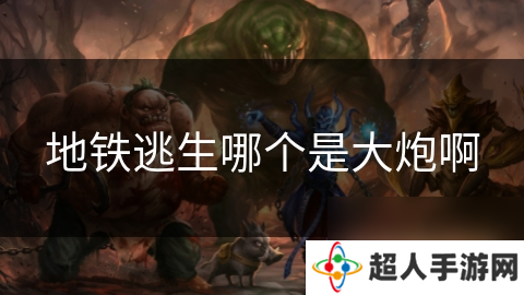 地铁逃生哪个是大炮啊