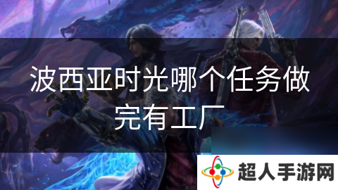 波西亚时光哪个任务做完有工厂