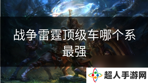 战争雷霆顶级车哪个系最强