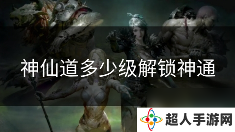 神仙道多少级解锁神通