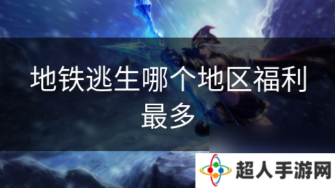 地铁逃生哪个地区福利最多