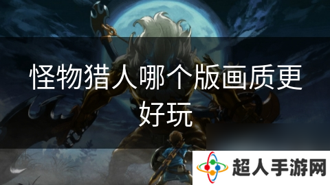 怪物猎人哪个版画质更好玩
