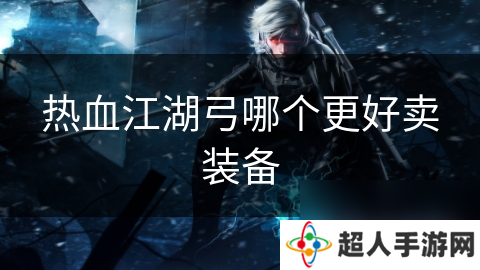 热血江湖弓哪个更好卖装备