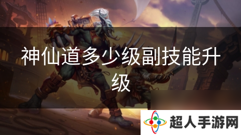 神仙道多少级副技能升级