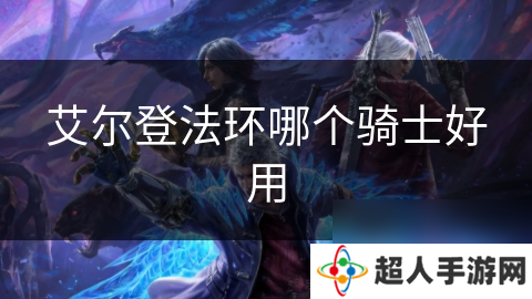 艾尔登法环哪个骑士好用