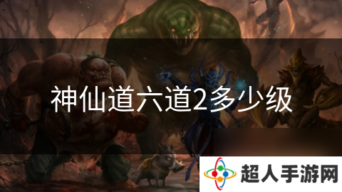 神仙道六道2多少级