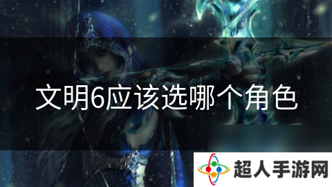 文明6应该选哪个角色