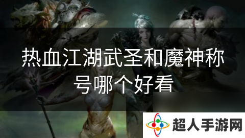 热血江湖武圣和魔神称号哪个好看