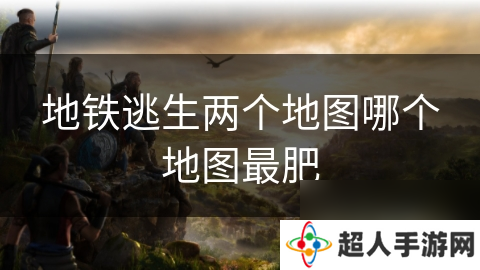 地铁逃生两个地图哪个地图最肥