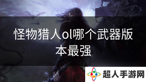 怪物猎人ol哪个武器版本最强