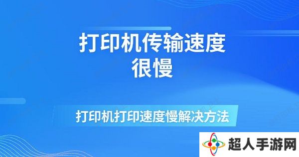 打印机传输速度很慢 打印机打印速度慢解决方法