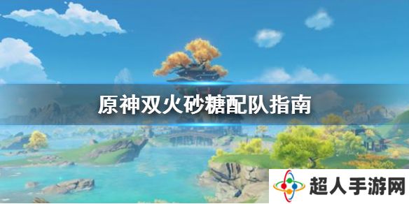 《原神》双火砂糖怎么配队 双火砂糖配队指南