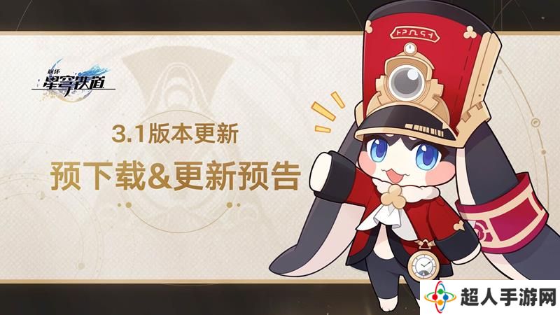 崩坏星穹铁道3.1预下载开启 更新需预留10G存储空间
