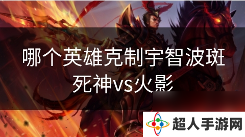 哪个英雄克制宇智波斑死神vs火影