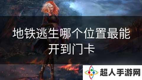 地铁逃生哪个在哪里最能开到门卡