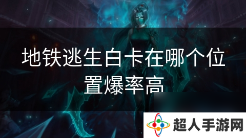 地铁逃生白卡在哪个在哪里爆率高
