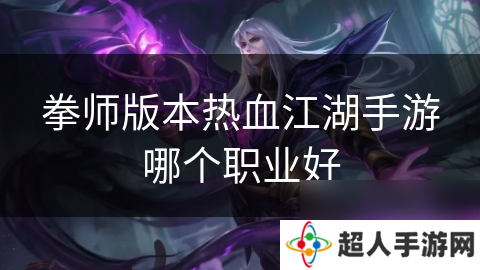 拳师版本热血江湖手游哪个职业好