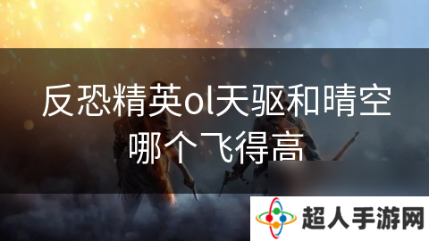 反恐精英ol天驱和晴空哪个飞得高