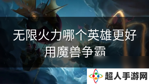 无限火力哪个英雄更好用魔兽争霸