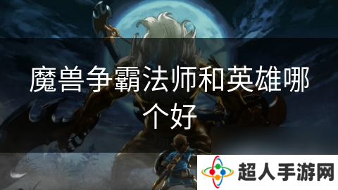 魔兽争霸法师和英雄哪个好