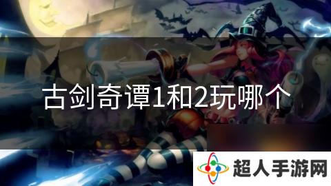 古剑奇谭1和2玩哪个