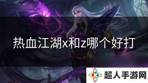 热血江湖x和z哪个好打