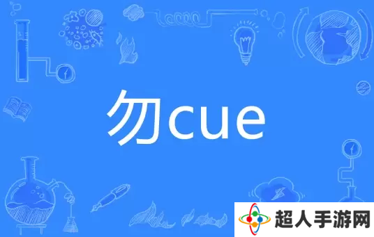 网络用语勿cue是什么梗