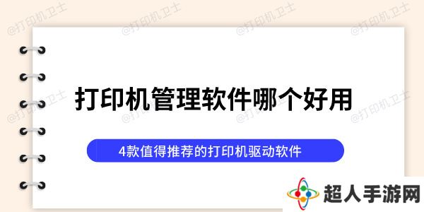 打印机管理软件哪个好用 4款值得推荐的打印机驱动软件