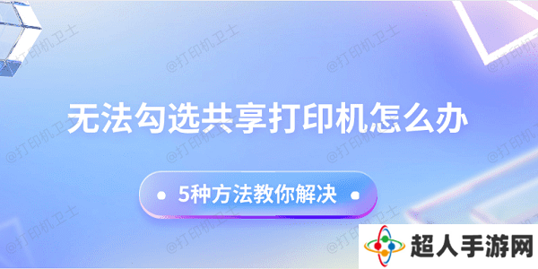 无法勾选共享打印机怎么办 5种方法教你解决