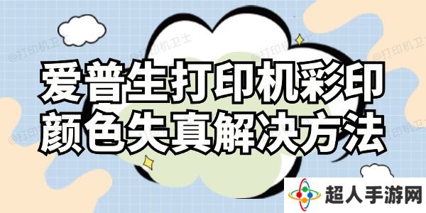 爱普生打印机彩印颜色失真怎么解决 这样操作就对了