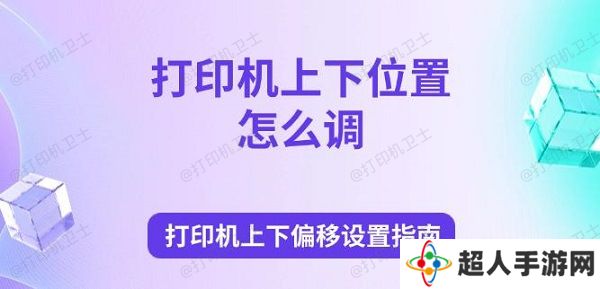 打印机上下位置怎么调 打印机上下偏移设置指南